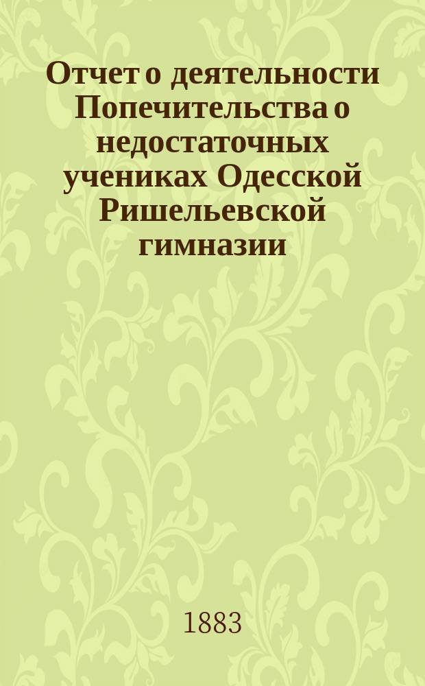 Отчет о деятельности Попечительства о недостаточных учениках Одесской Ришельевской гимназии... ... за 1883 год
