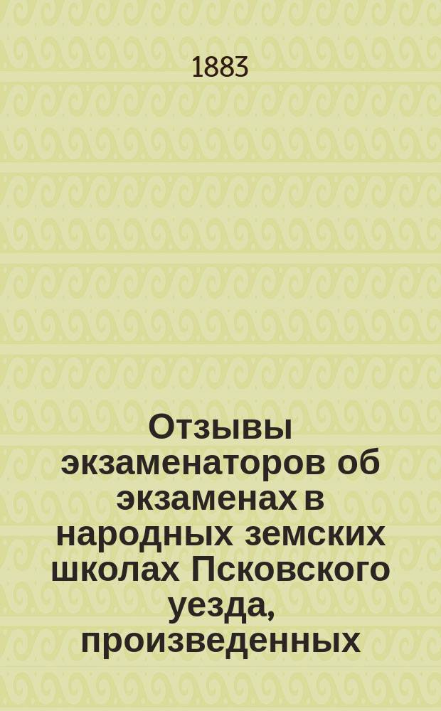 Отзывы экзаменаторов об экзаменах в народных земских школах Псковского уезда, произведенных...