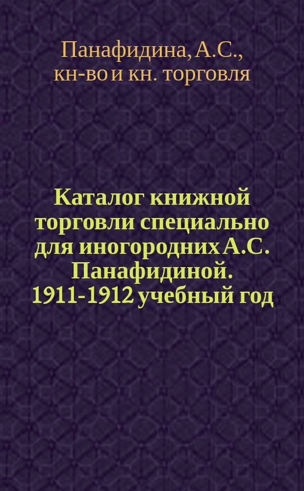 Каталог книжной торговли специально для иногородних А.С. Панафидиной. 1911-1912 учебный год