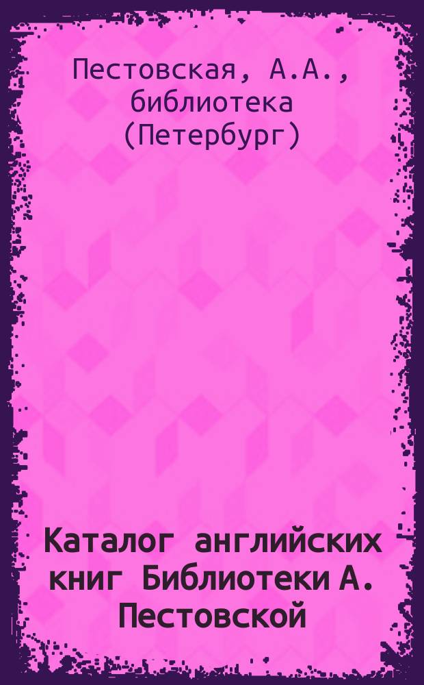 Каталог английских книг Библиотеки А. Пестовской : (Лейпциг. изд. бар. Таухница)