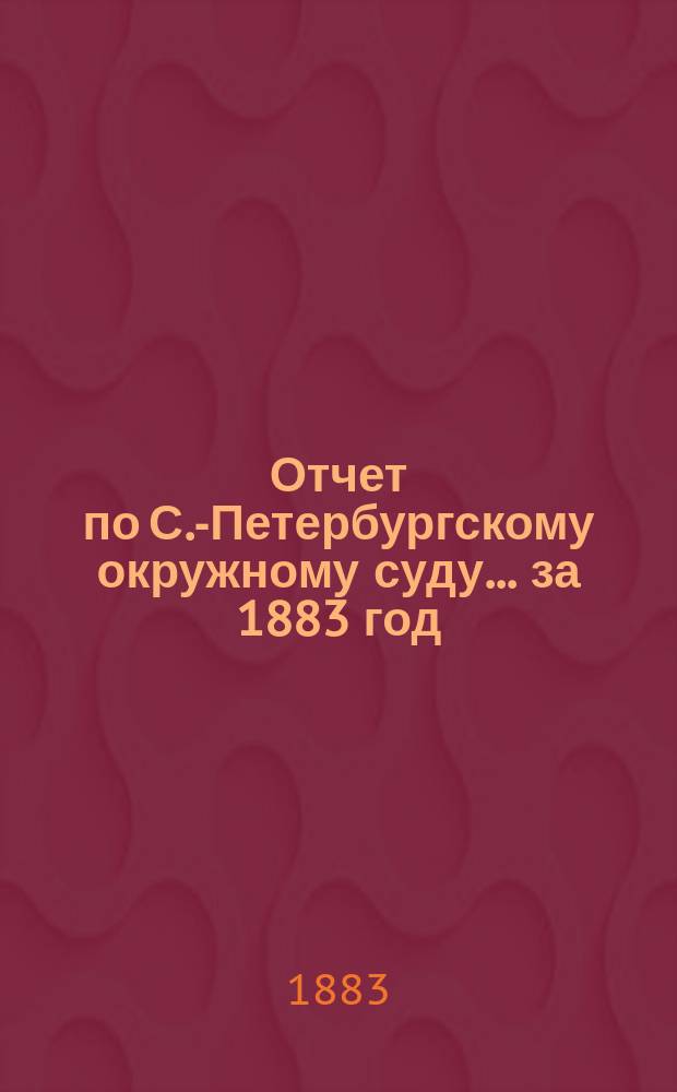 Отчет по С.-Петербургскому окружному суду... за 1883 год