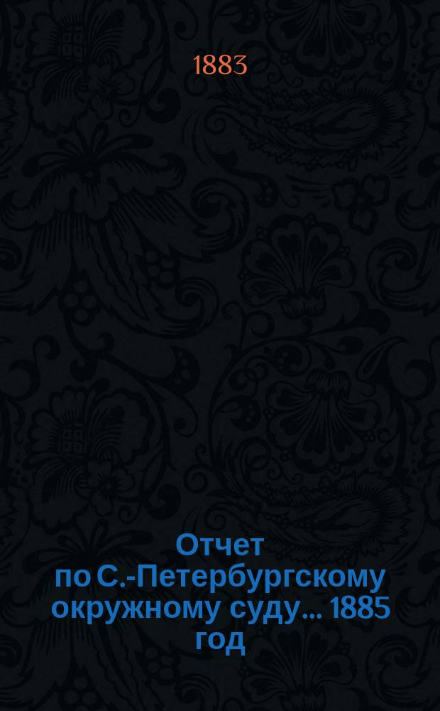 Отчет по С.-Петербургскому окружному суду... 1885 год