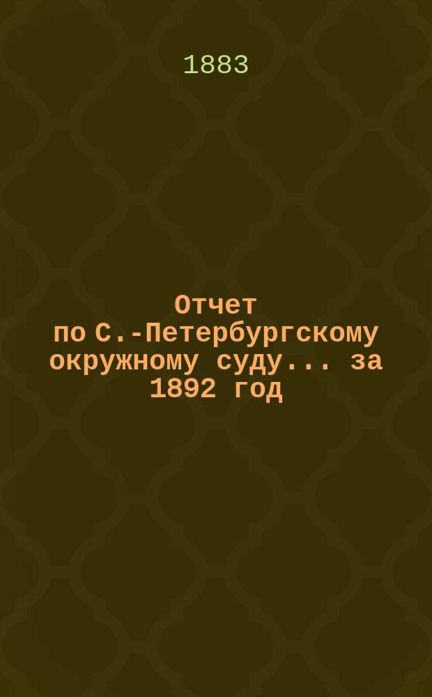 Отчет по С.-Петербургскому окружному суду... за 1892 год