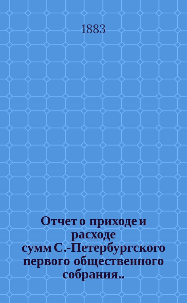 Отчет о приходе и расходе сумм С.-Петербургского первого общественного собрания...