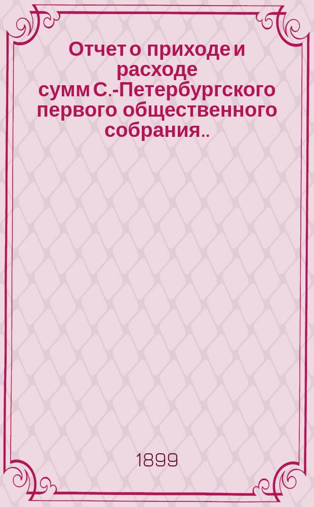 Отчет о приходе и расходе сумм С.-Петербургского первого общественного собрания... ... за 1898 год