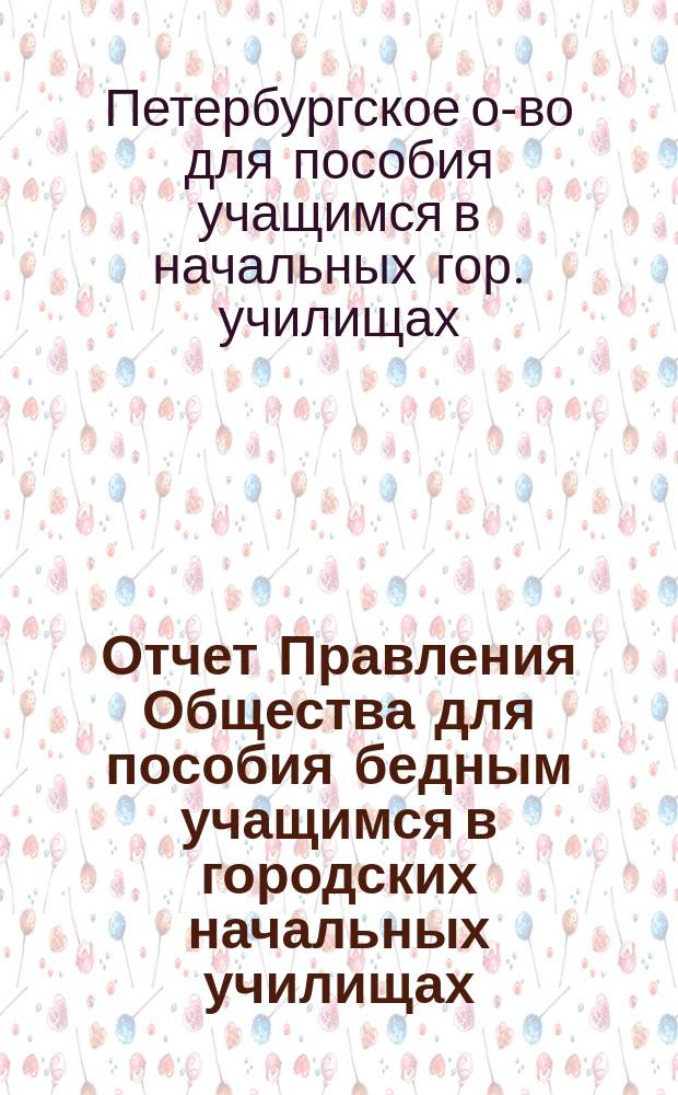 Отчет Правления Общества для пособия бедным учащимся в городских начальных училищах...