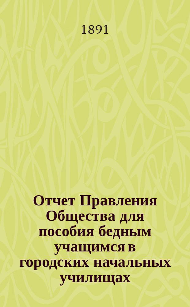 Отчет Правления Общества для пособия бедным учащимся в городских начальных училищах... ... за 1890 год
