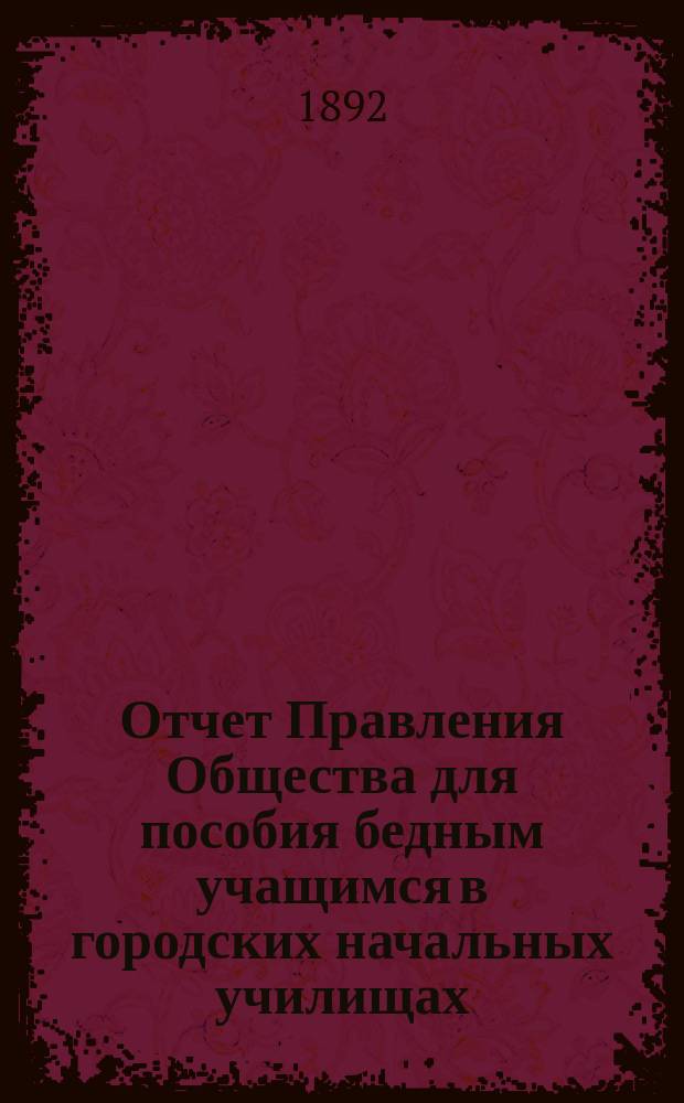 Отчет Правления Общества для пособия бедным учащимся в городских начальных училищах... ... за 1891 год