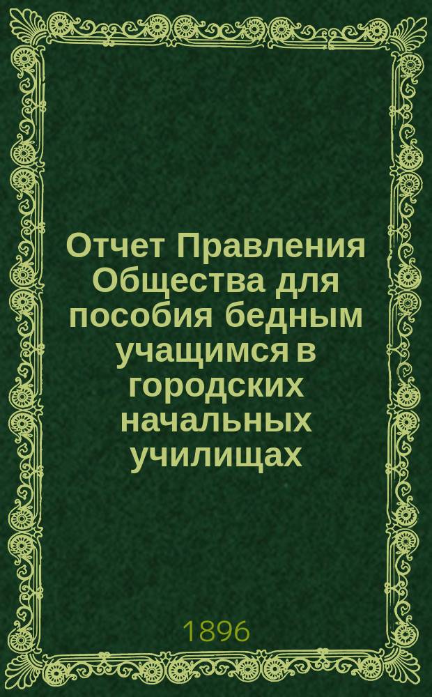 Отчет Правления Общества для пособия бедным учащимся в городских начальных училищах... ... за 1895 год