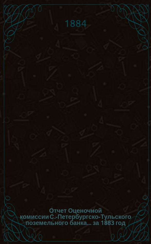 Отчет Оценочной комиссии С.-Петербургско-Тульского поземельного банка... за 1883 год