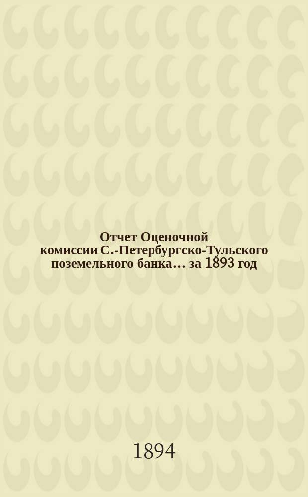 Отчет Оценочной комиссии С.-Петербургско-Тульского поземельного банка... за 1893 год