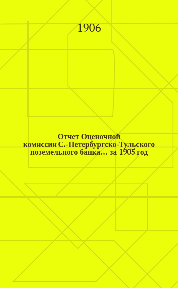 Отчет Оценочной комиссии С.-Петербургско-Тульского поземельного банка... за 1905 год