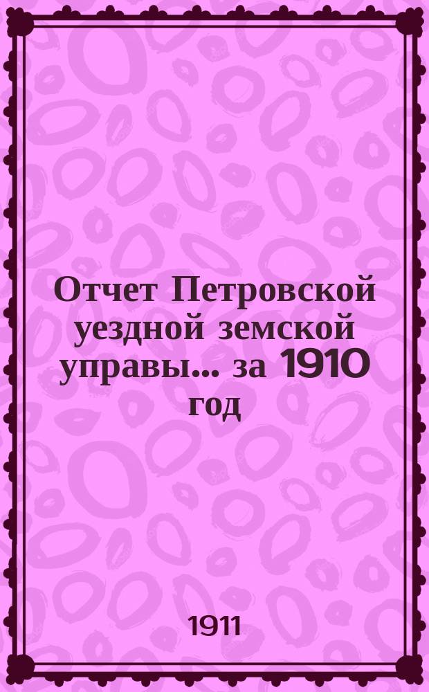 Отчет Петровской уездной земской управы... за 1910 год