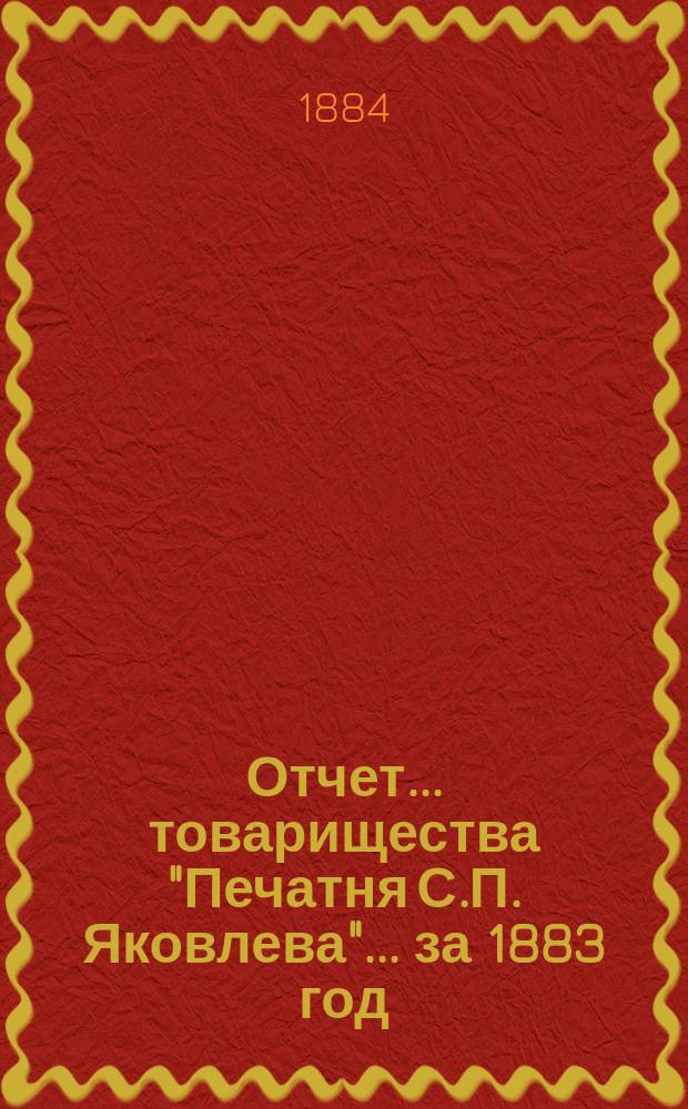 Отчет... товарищества "Печатня С.П. Яковлева"... ... за 1883 год