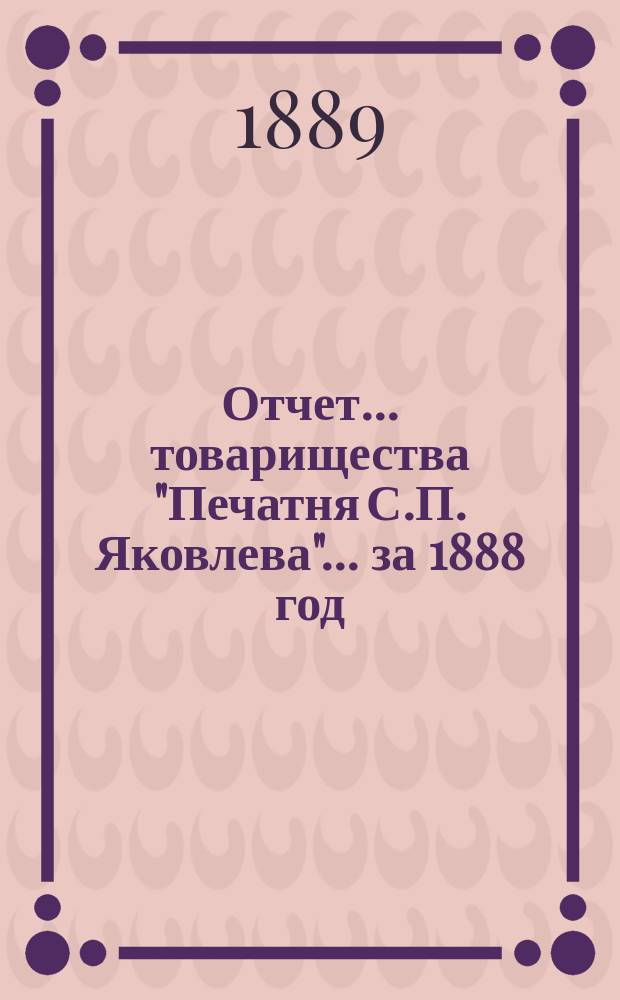 Отчет... товарищества "Печатня С.П. Яковлева"... ... за 1888 год