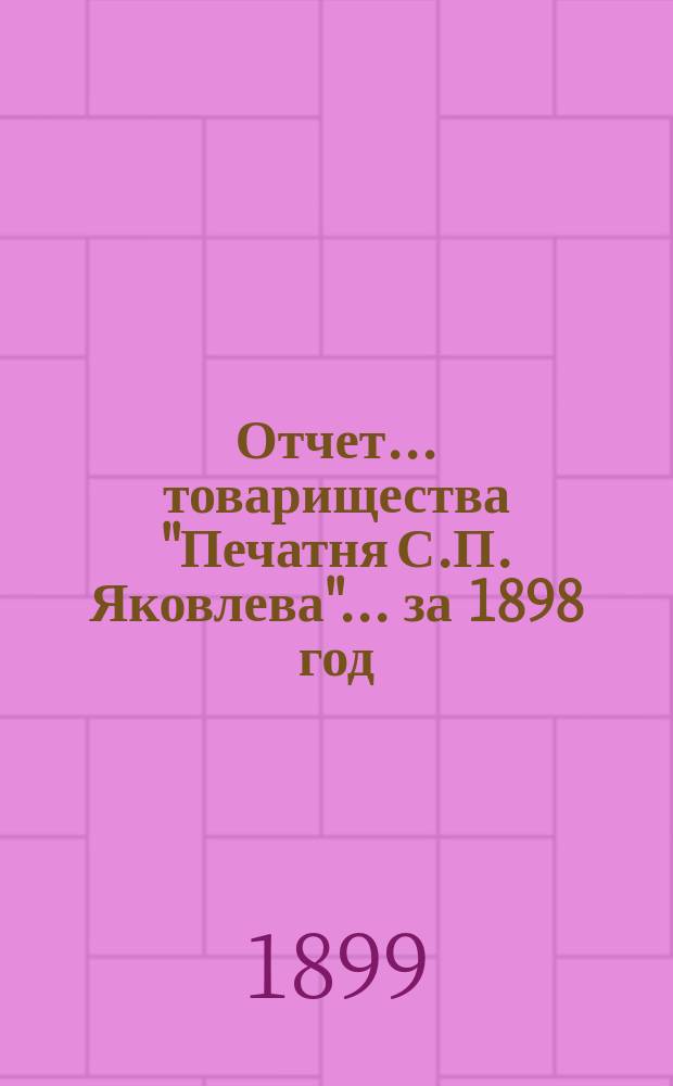Отчет... товарищества "Печатня С.П. Яковлева"... ... за 1898 год