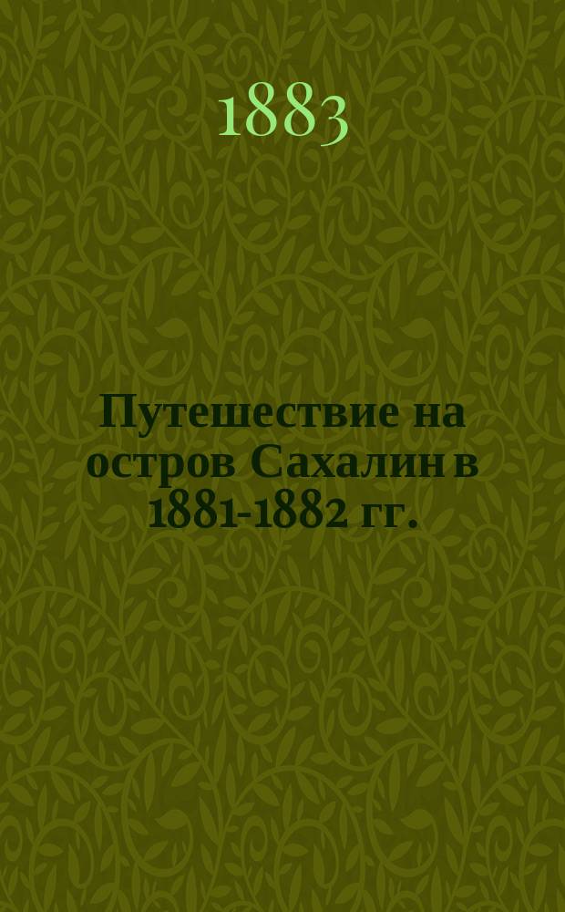 Путешествие на остров Сахалин в 1881-1882 гг. : (Письма к секретарю О-ва)
