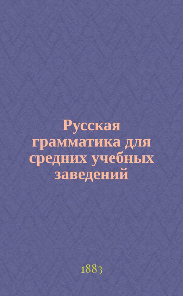 Русская грамматика для средних учебных заведений : С прил. краткой грамматики церковнослав. яз., отрывков из Остромирова евангелия и орфогр. указателя. Ч. 1 : Этимология