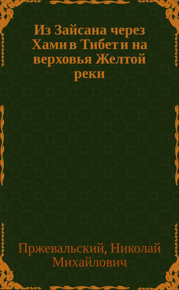 Из Зайсана через Хами в Тибет и на верховья Желтой реки : 3-е путешествие в Центр. Азии