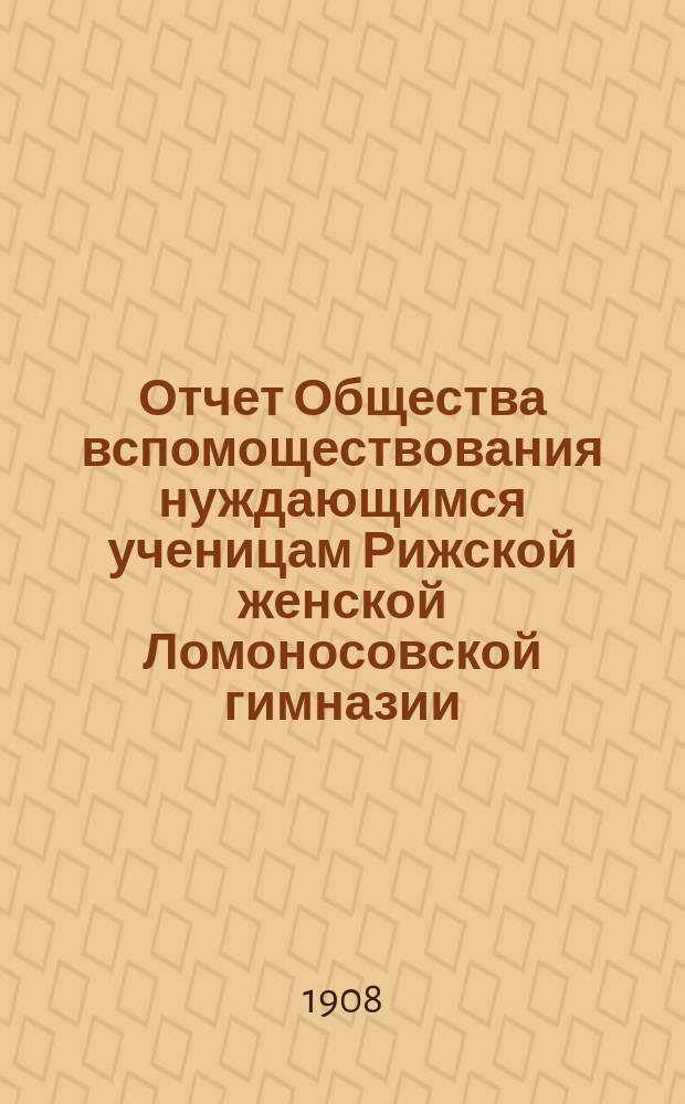Отчет Общества вспомоществования нуждающимся ученицам Рижской женской Ломоносовской гимназии... ... за 1906/7 год
