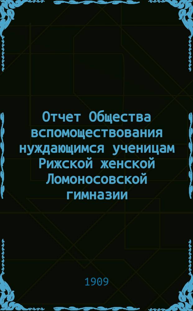 Отчет Общества вспомоществования нуждающимся ученицам Рижской женской Ломоносовской гимназии... ... за 1907/8 год