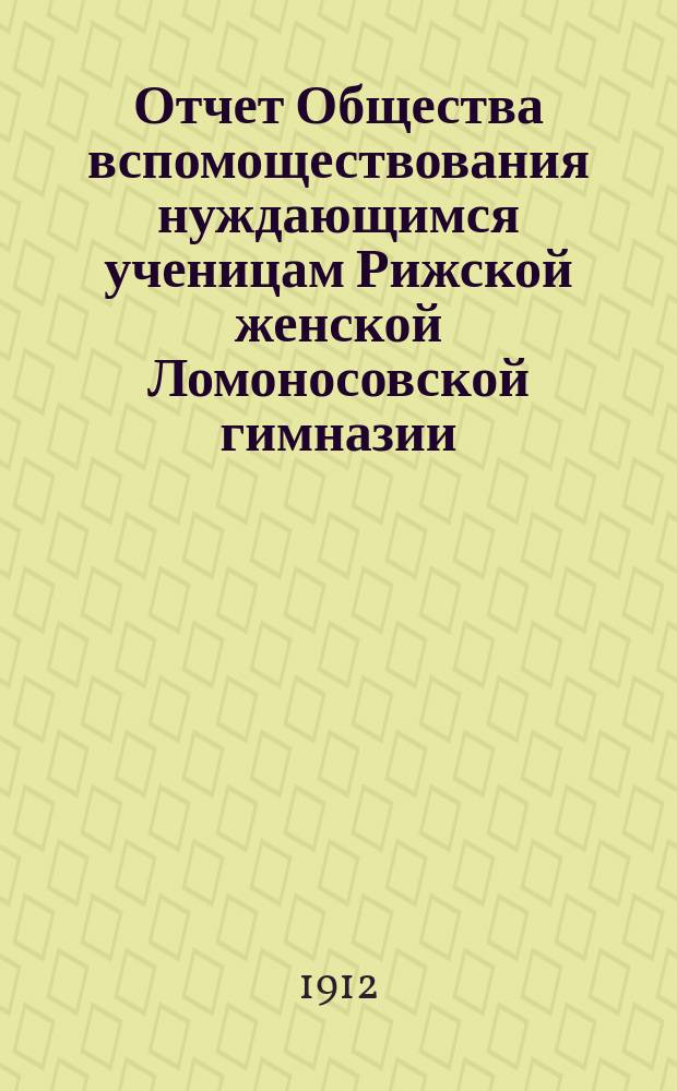Отчет Общества вспомоществования нуждающимся ученицам Рижской женской Ломоносовской гимназии... ... за 1910/11 учебный год
