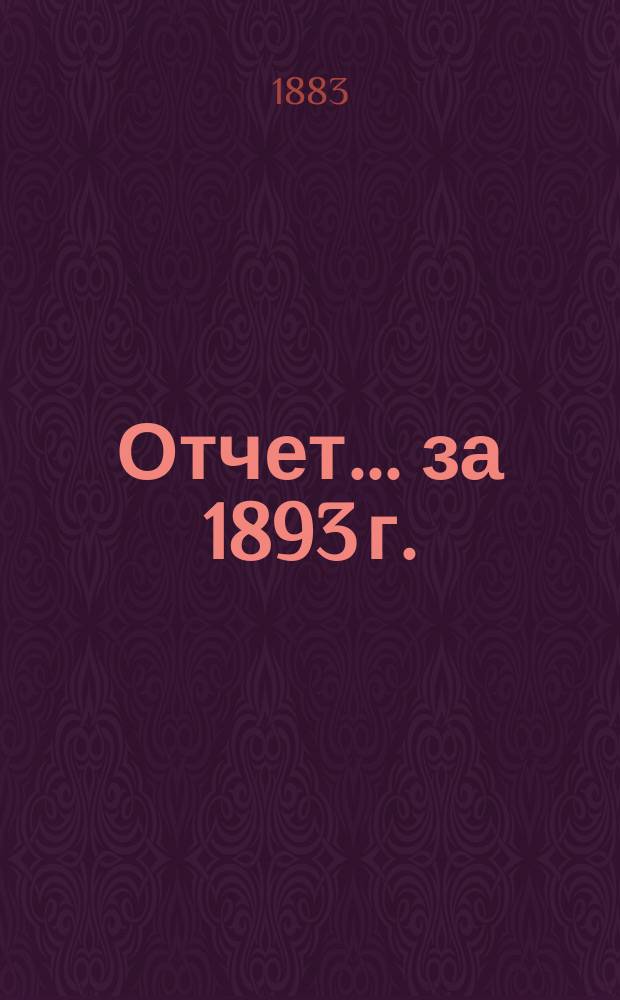 Отчет... ... за 1893 г.