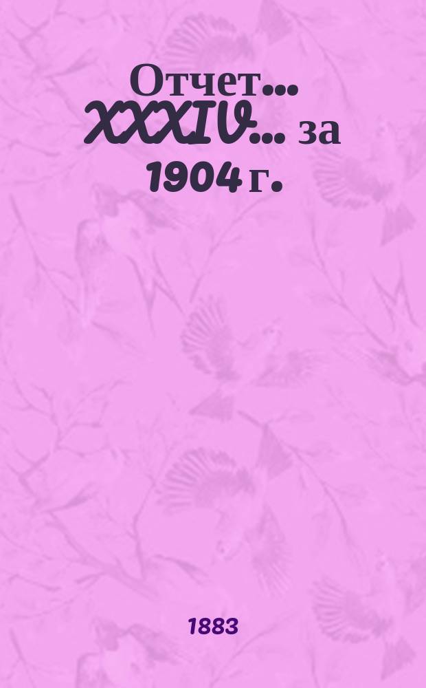 Отчет... XXXIV... за 1904 г.