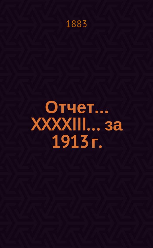 Отчет... XXXXIII... за 1913 г.