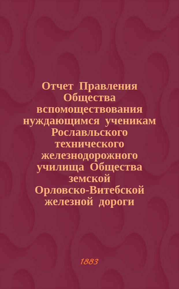 Отчет Правления Общества вспомоществования нуждающимся ученикам Рославльского технического железнодорожного училища Общества земской Орловско-Витебской железной дороги...
