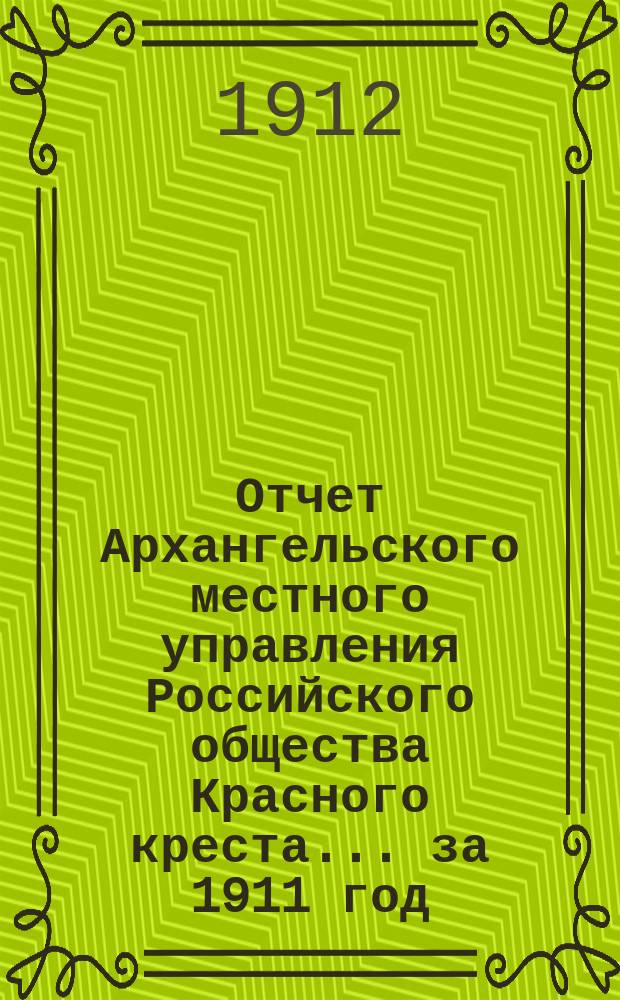 Отчет Архангельского местного управления Российского общества Красного креста... за 1911 год