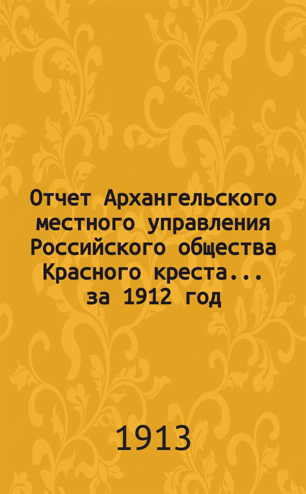 Отчет Архангельского местного управления Российского общества Красного креста... за 1912 год