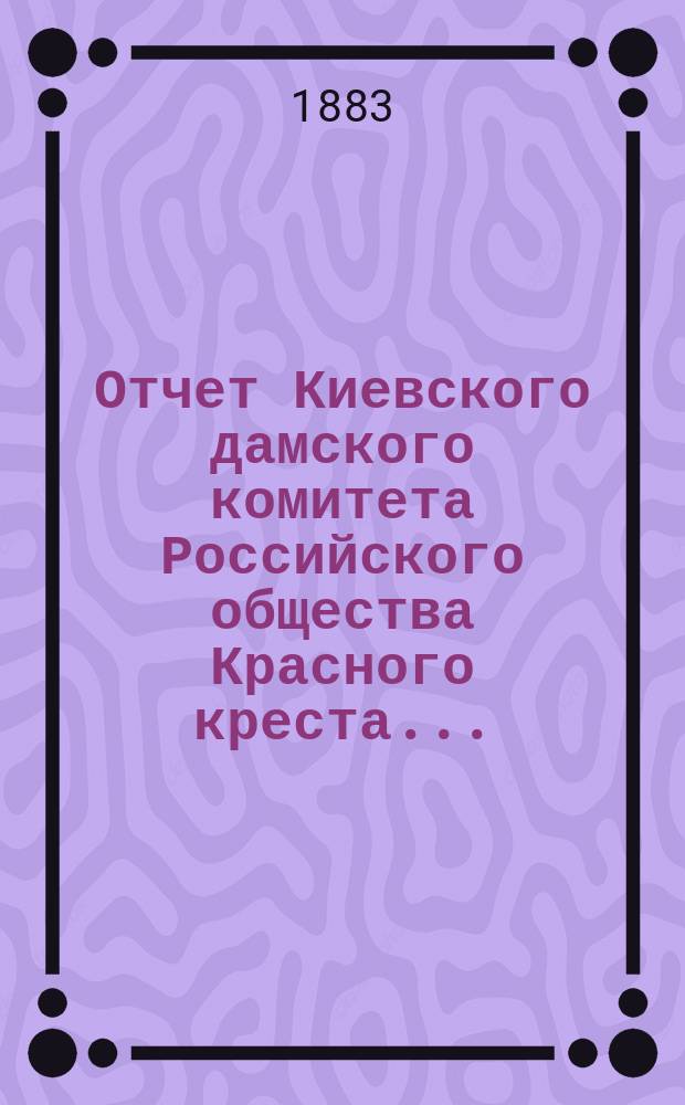 Отчет Киевского дамского комитета Российского общества Красного креста...