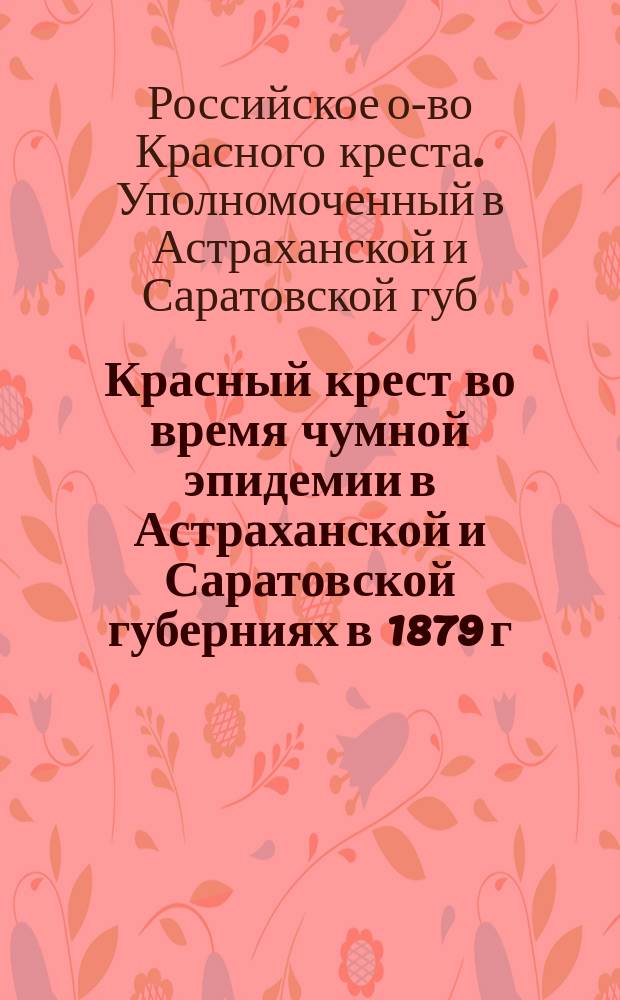 Красный крест во время чумной эпидемии в Астраханской и Саратовской губерниях в 1879 г. : Отчет уполномоченного О-ва В.М. Юзефовича