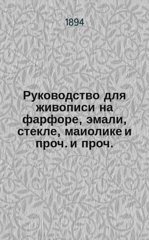 Руководство для живописи на фарфоре, эмали, стекле, маиолике и проч. и проч. : Для молодых художников и любителей
