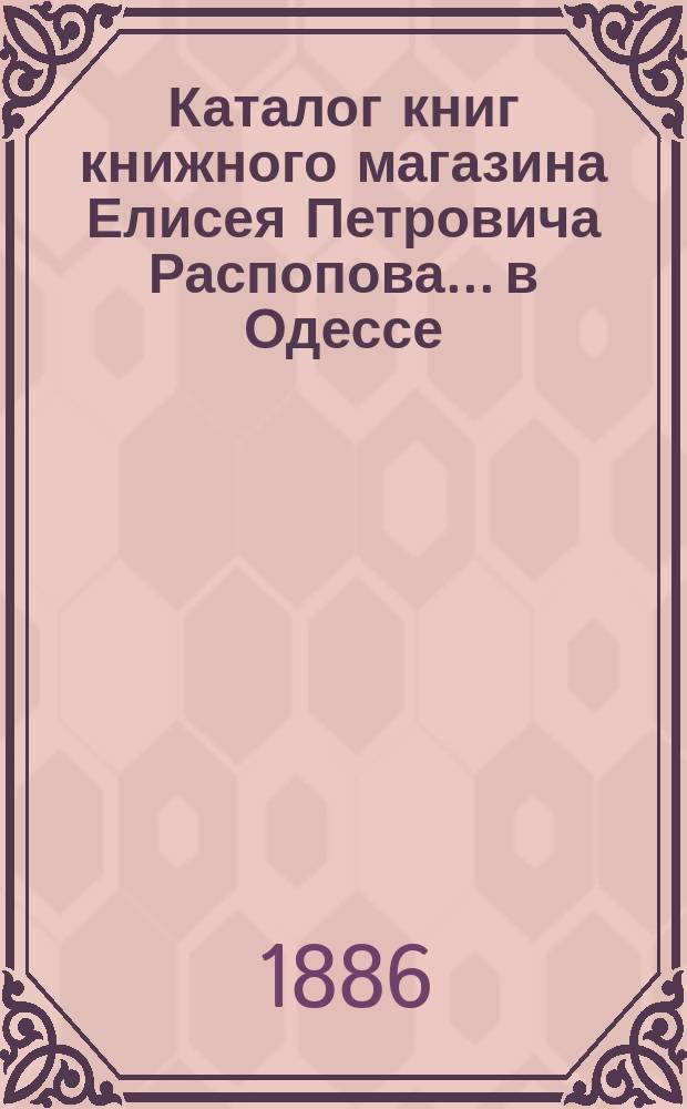 Каталог книг книжного магазина Елисея Петровича Распопова... в Одессе