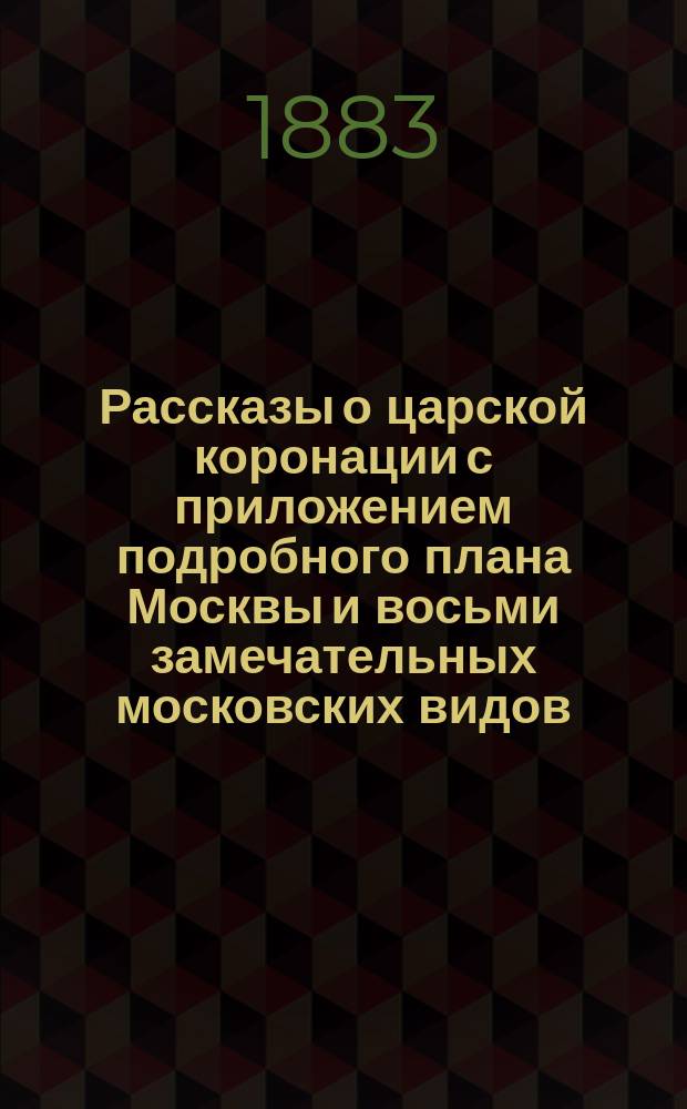 Рассказы о царской коронации с приложением подробного плана Москвы и восьми замечательных московских видов : Разница в наборе текста и 4 с. обл.