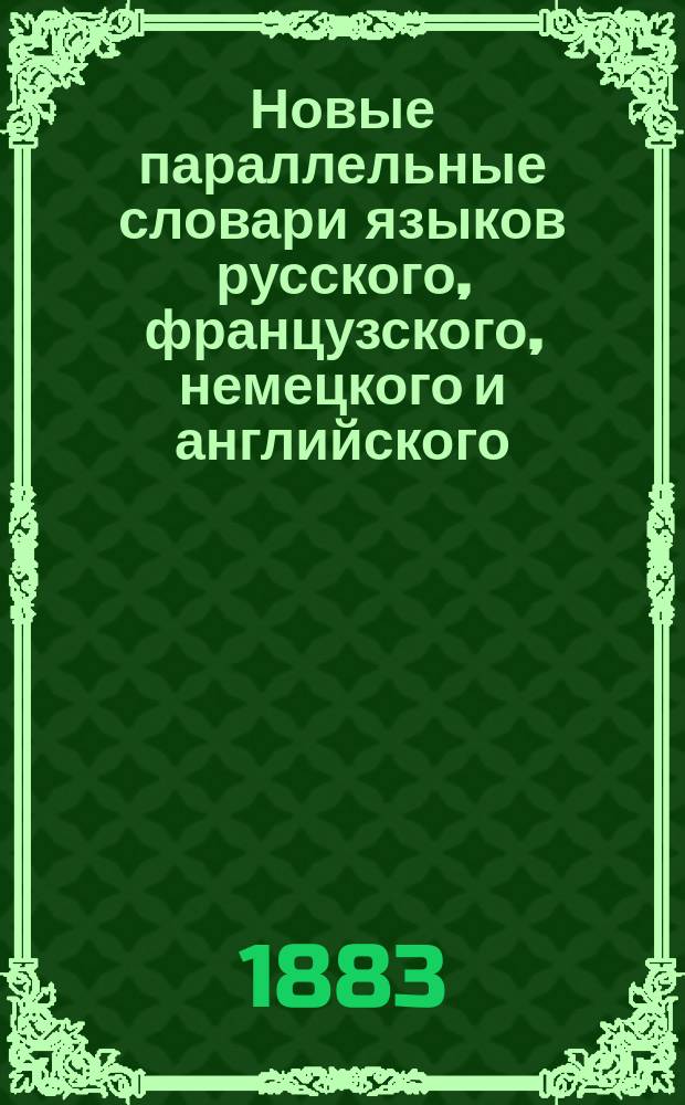 Новые параллельные словари языков русского, французского, немецкого и английского, в четырех частях, по словарям Российской академии, Французской академии, Аделунга, Гейнзиуса, Джонсона, Спирса и по другим лексиконам, составил Филипп Рейф, кавалер... российских орденов... Ч. 1 : Русский словарь, объяснение рус. слов на фр., на нем. и на англ. яз.