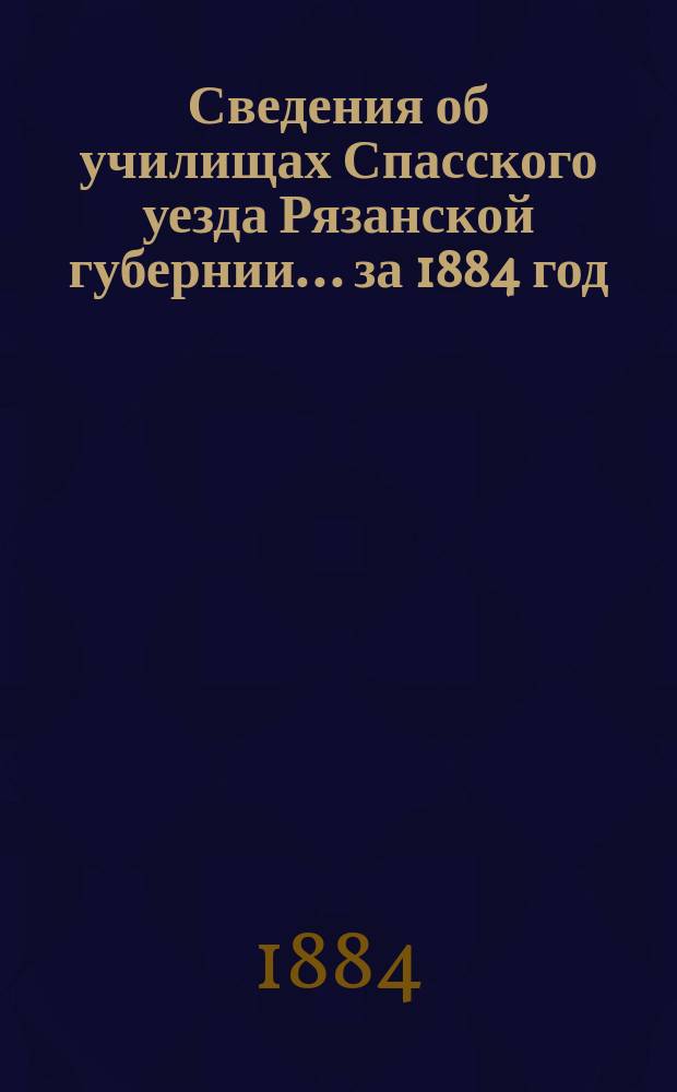Сведения об училищах Спасского уезда Рязанской губернии... за 1884 год