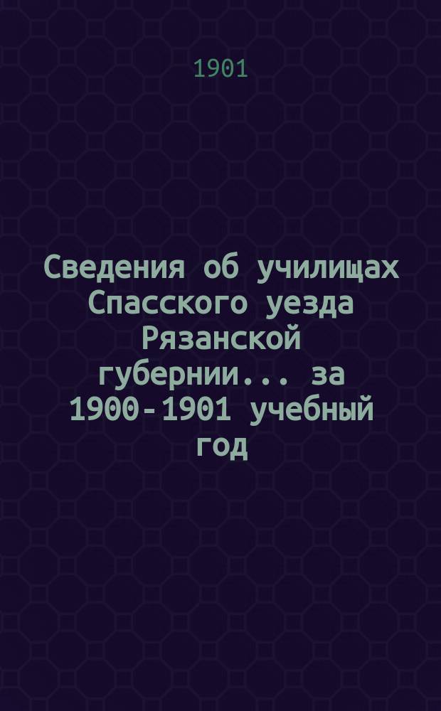 Сведения об училищах Спасского уезда Рязанской губернии... за 1900-1901 учебный год