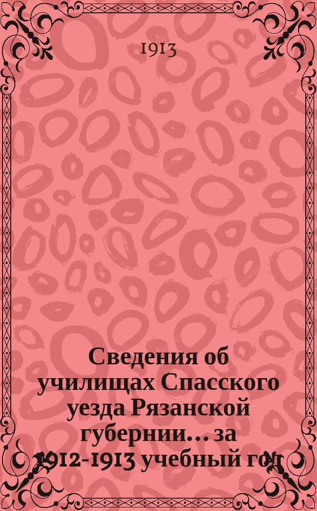 Сведения об училищах Спасского уезда Рязанской губернии... за 1912-1913 учебный год