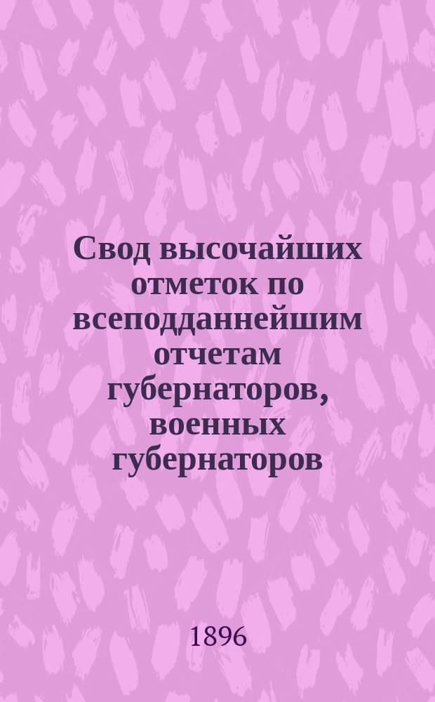 Свод высочайших отметок по всеподданнейшим отчетам губернаторов, военных губернаторов, градоначальников и наказных атаманов казачьих войск... за 1894 г.