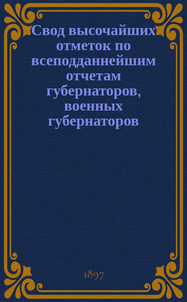 Свод высочайших отметок по всеподданнейшим отчетам губернаторов, военных губернаторов, градоначальников и наказных атаманов казачьих войск... за 1895 г.