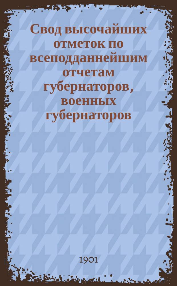 Свод высочайших отметок по всеподданнейшим отчетам губернаторов, военных губернаторов, градоначальников и наказных атаманов казачьих войск... за 1899 г. [2]