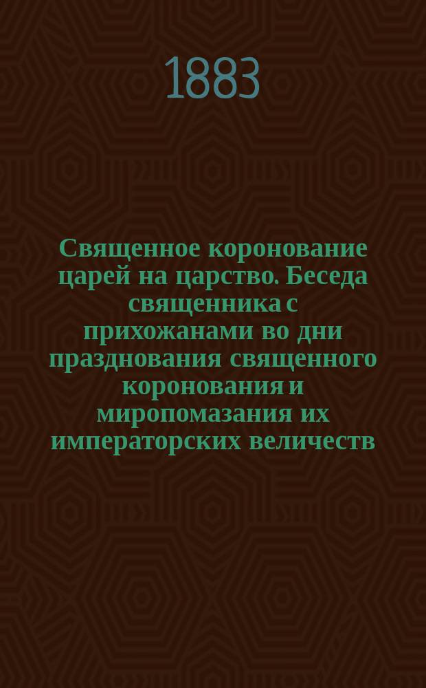 Священное коронование царей на царство. Беседа священника с прихожанами во дни празднования священного коронования и миропомазания их императорских величеств
