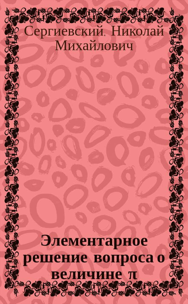 Элементарное решение вопроса о величине π : (Квадратура круга)