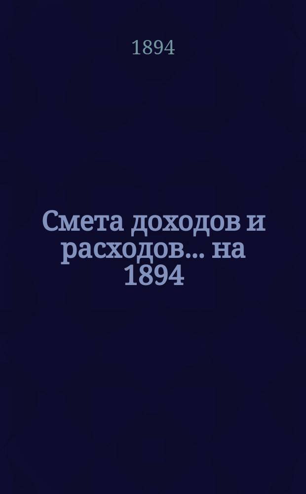 Смета доходов и расходов... на 1894/95 операционный год