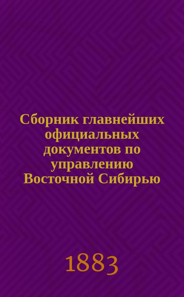Сборник главнейших официальных документов по управлению Восточной Сибирью : Изд. по распоряжению ген.-губернатора Вост. Сибири Д.Г. Анучина. Т. 1-8. Т. 4 : Инородческое население Приамурского края
