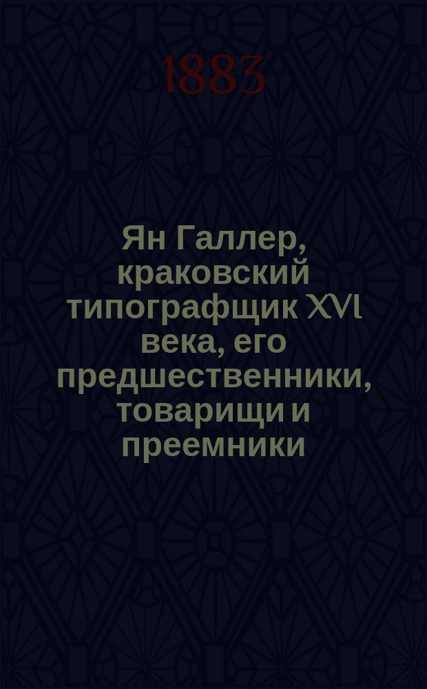 Ян Галлер, краковский типографщик XVI века, его предшественники, товарищи и преемники