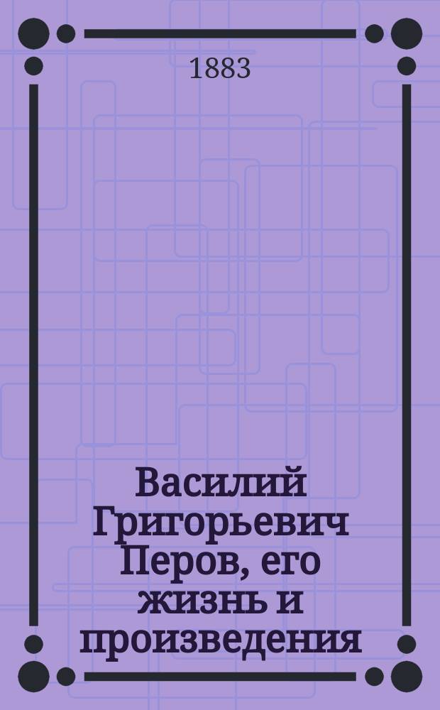 Василий Григорьевич Перов, его жизнь и произведения : Ст. Н.П. Собко